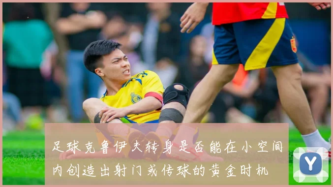 足球克鲁伊夫转身是否能在小空间内创造出射门或传球的黄金时机