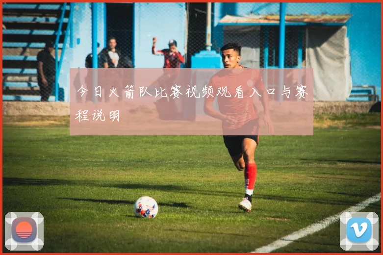 今日火箭队比赛视频观看入口与赛程说明