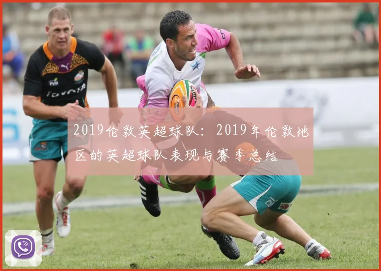 2019伦敦英超球队：2019年伦敦地区的英超球队表现与赛季总结