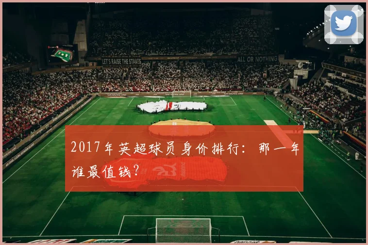 2017年英超球员身价排行：那一年谁最值钱？