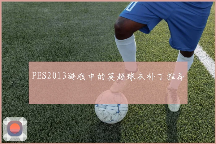 PES2013游戏中的英超球衣补丁推荐
