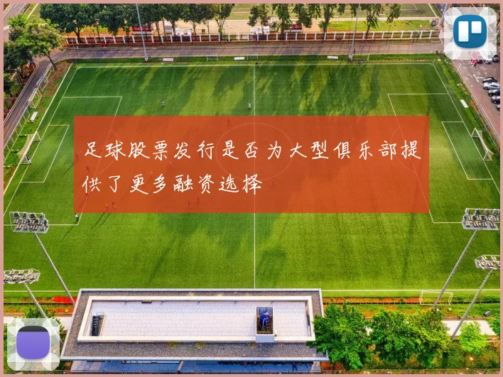 足球股票发行是否为大型俱乐部提供了更多融资选择