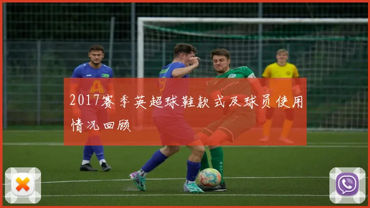 2017赛季英超球鞋款式及球员使用情况回顾