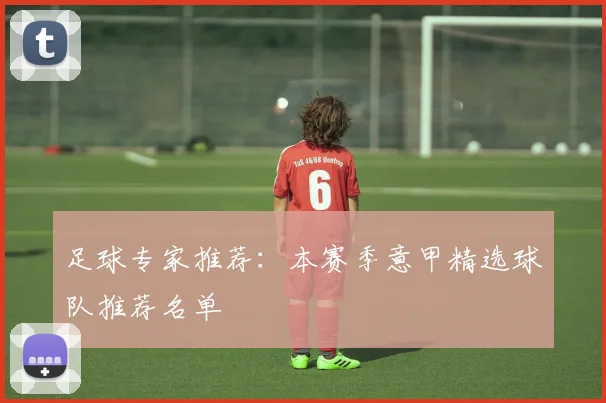 足球专家推荐:本赛季意甲精选球队推荐名单
