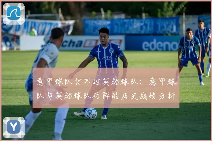意甲球队打不过英超球队：意甲球队与英超球队对阵的历史战绩分析