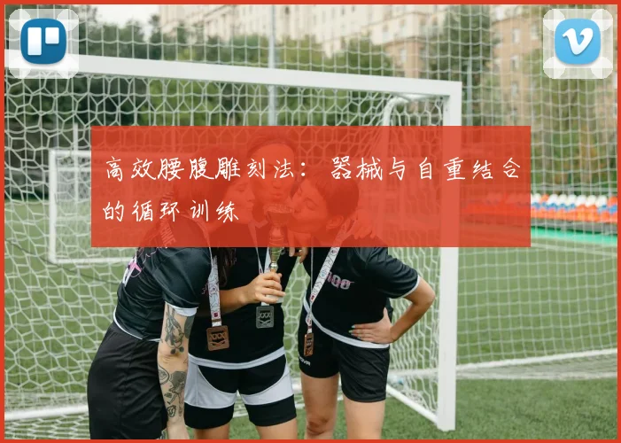 高效腰腹雕刻法：器械与自重结合的循环训练