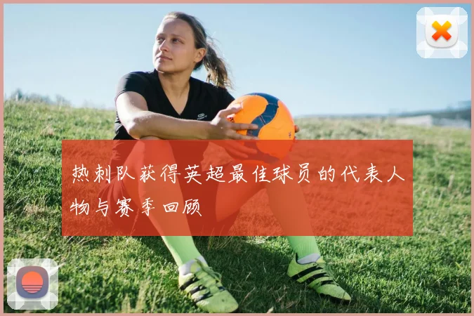 热刺队获得英超最佳球员的代表人物与赛季回顾