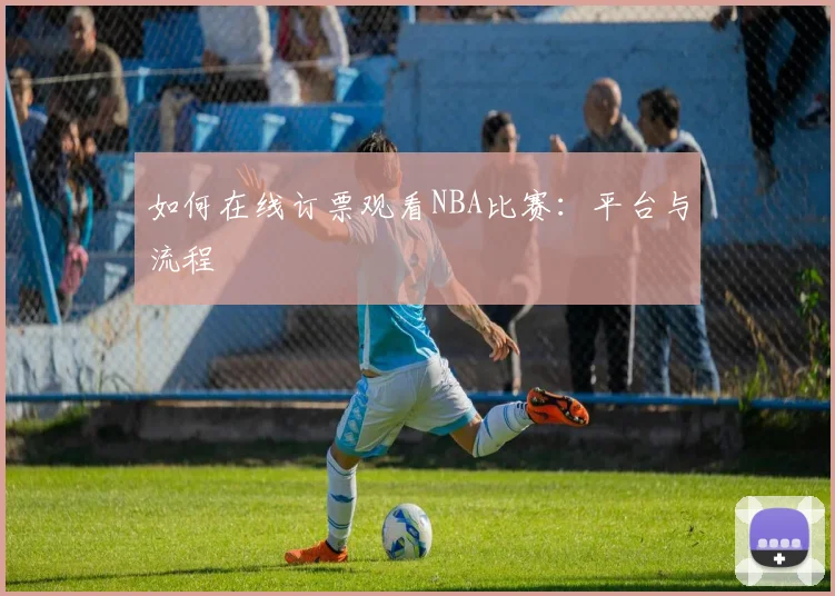 如何在线订票观看NBA比赛：平台与流程
